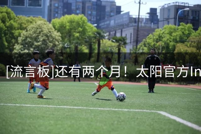 [流言板]还有两个月！太阳官方Ins：我们热爱夏天，但心里还是痒痒的